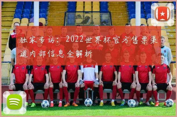 独家专访：2022世界杯官方售票渠道内部信息全解析