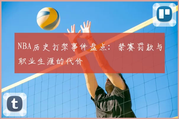 NBA历史打架事件盘点:禁赛罚款与职业生涯的代价