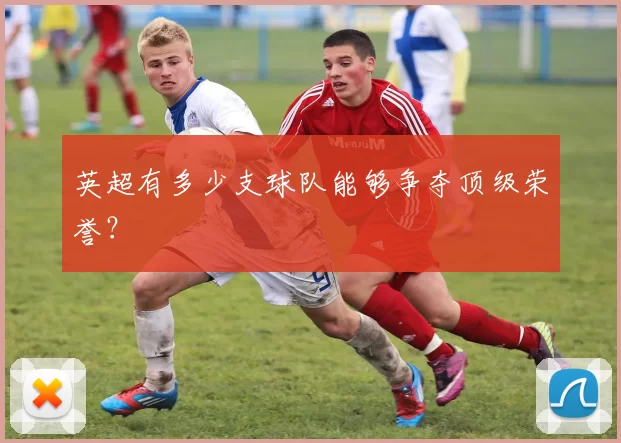 英超有多少支球队能够争夺顶级荣誉？