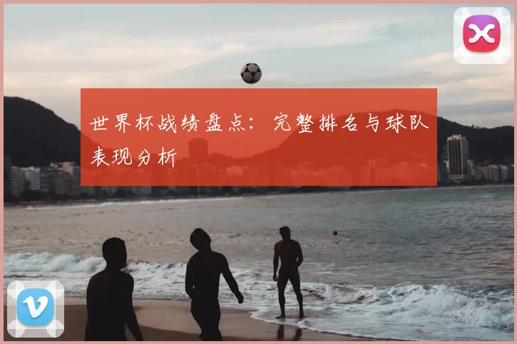 世界杯战绩盘点：完整排名与球队表现分析