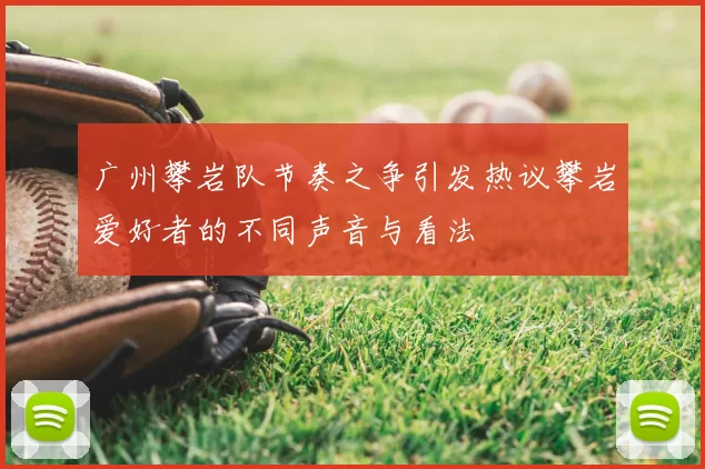 广州攀岩队节奏之争引发热议攀岩爱好者的不同声音与看法