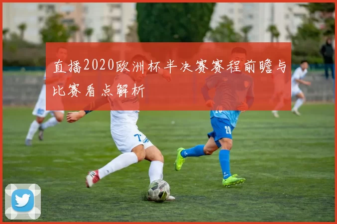 直播2020欧洲杯半决赛赛程前瞻与比赛看点解析