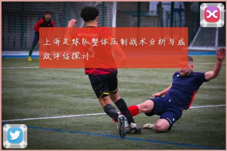 上海足球队整体压制战术分析与成效评估探讨