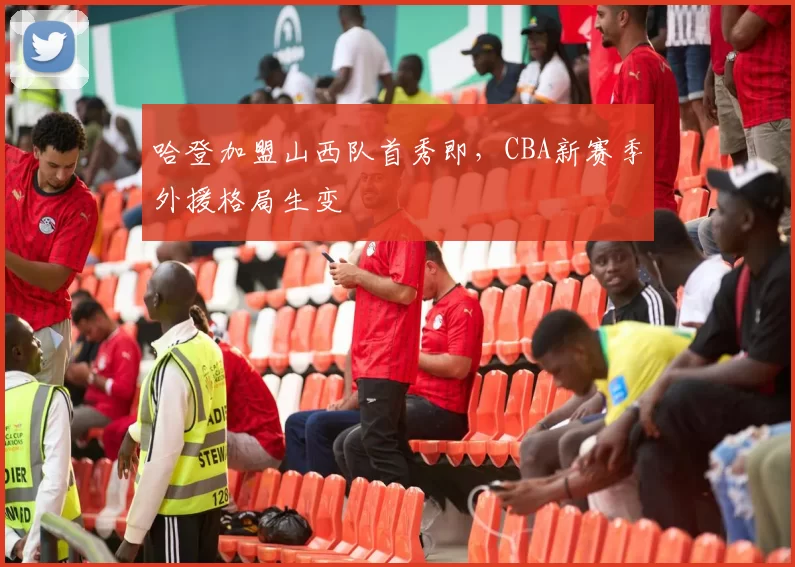 哈登加盟山西队首秀即，CBA新赛季外援格局生变