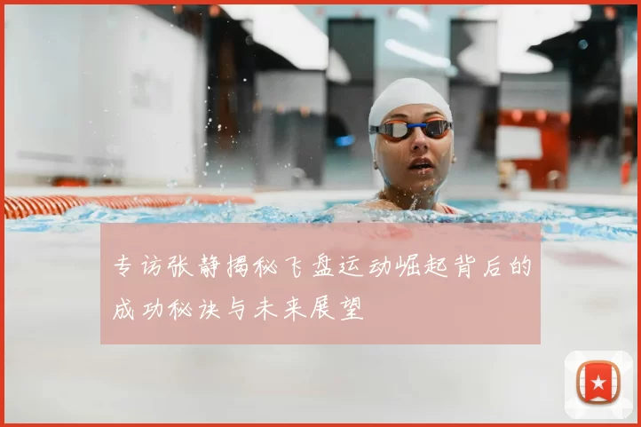 专访张静揭秘飞盘运动崛起背后的成功秘诀与未来展望