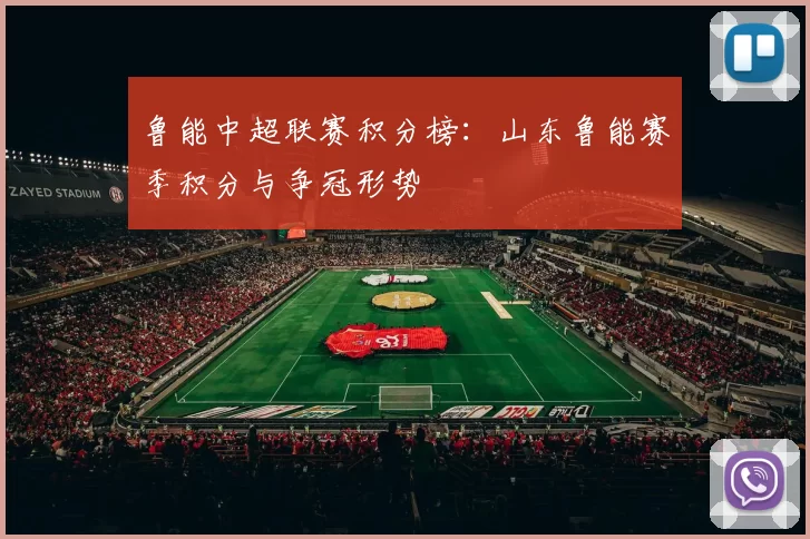 鲁能中超联赛积分榜：山东鲁能赛季积分与争冠形势