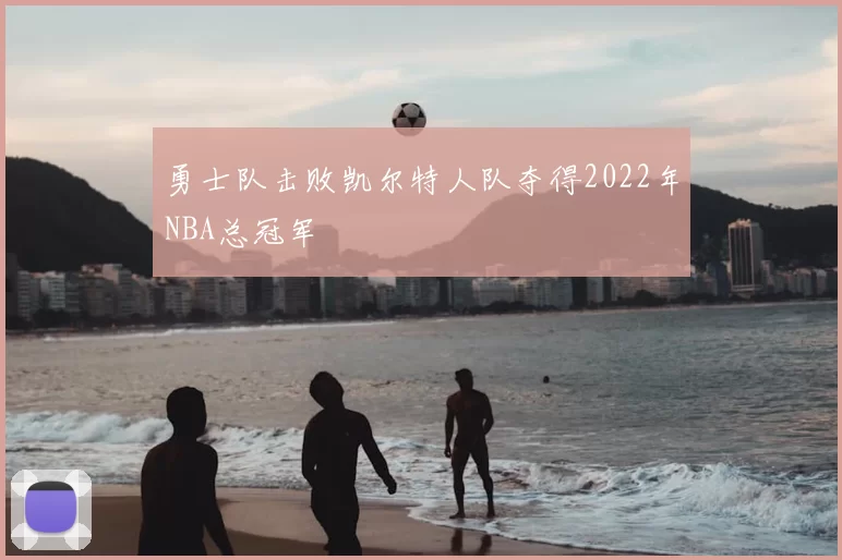勇士队击败凯尔特人队夺得2022年NBA总冠军