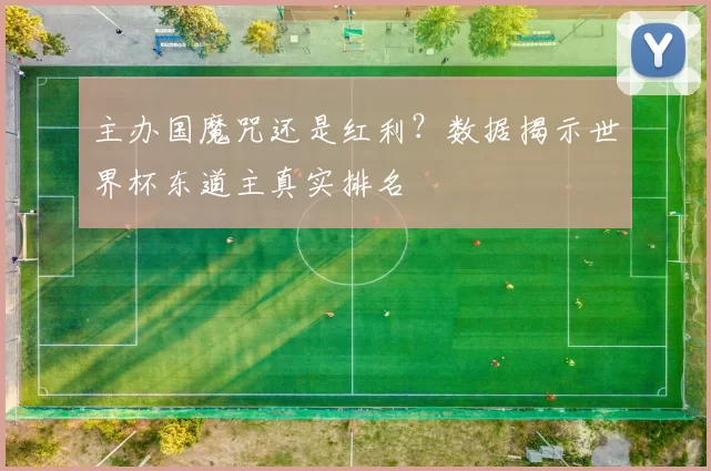 主办国魔咒还是红利?数据揭示世界杯东道主真实排名