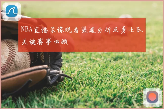 NBA直播录像观看渠道分析及勇士队关键赛事回顾