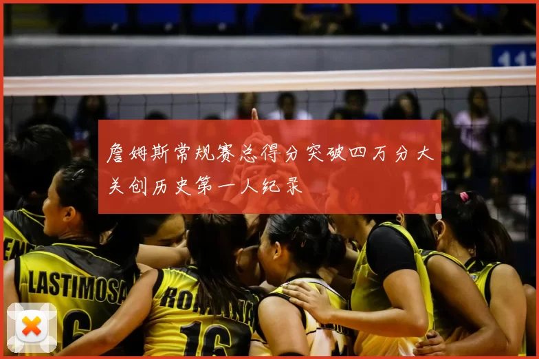 詹姆斯常规赛总得分突破四万分大关创历史第一人纪录