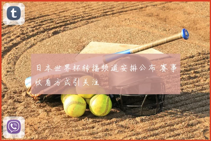 日本世界杯转播频道安排公布 赛事收看方式引关注