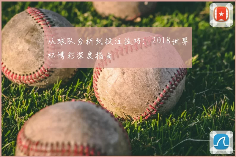 从球队分析到投注技巧：2018世界杯博彩深度指南