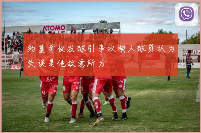 约基奇快发球引争议湖人球员认为失误是他故意所为