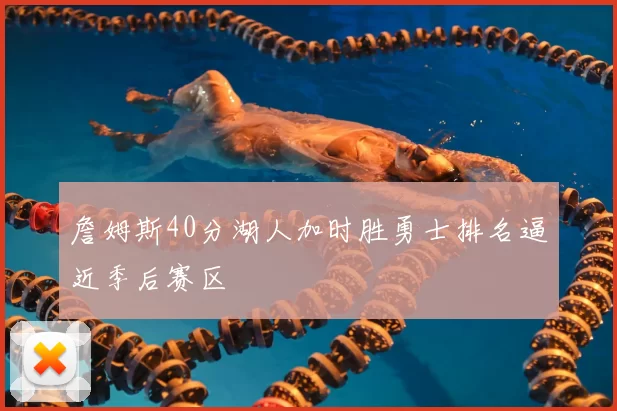 詹姆斯40分湖人加时胜勇士排名逼近季后赛区