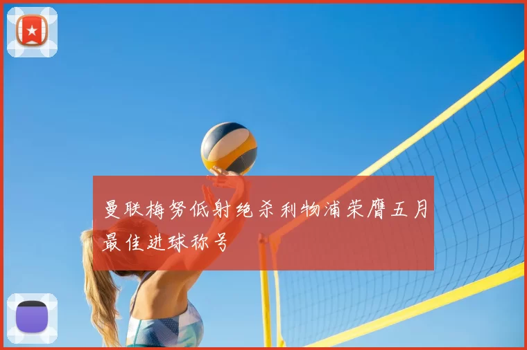 曼联梅努低射绝杀利物浦荣膺五月最佳进球称号