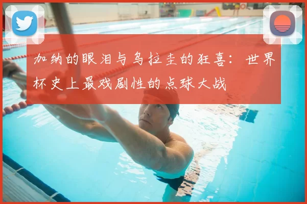 加纳的眼泪与乌拉圭的狂喜:世界杯史上最戏剧性的点球大战