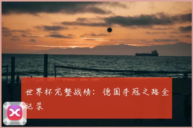 世界杯完整战绩:德国夺冠之路全记录