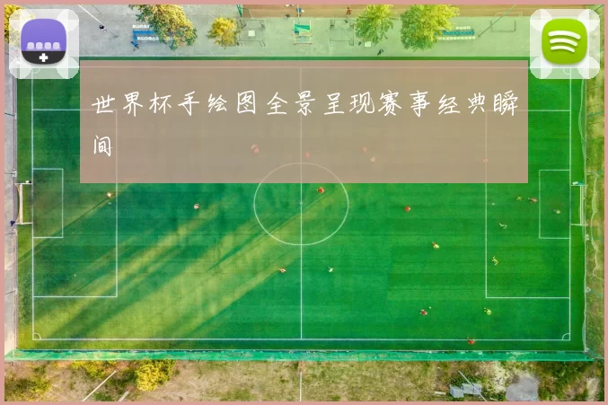 世界杯手绘图全景呈现赛事经典瞬间