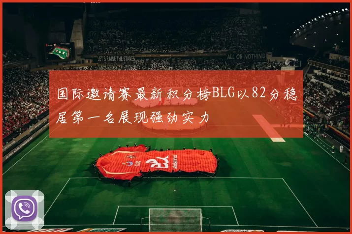 国际邀请赛最新积分榜BLG以82分稳居第一名展现强劲实力