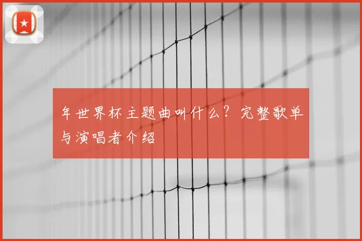 年世界杯主题曲叫什么?完整歌单与演唱者介绍