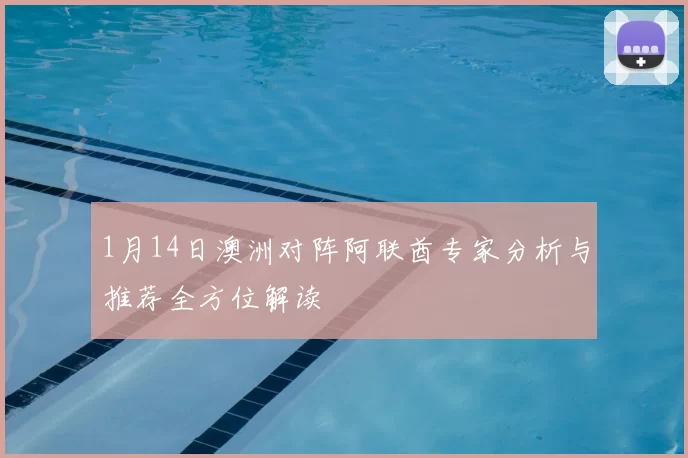 1月14日澳洲对阵阿联酋专家分析与推荐全方位解读