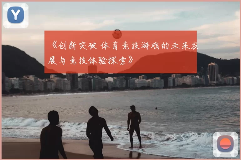 《创新突破 体育竞技游戏的未来发展与竞技体验探索》