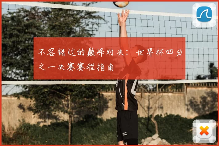 不容错过的巅峰对决:世界杯四分之一决赛赛程指南