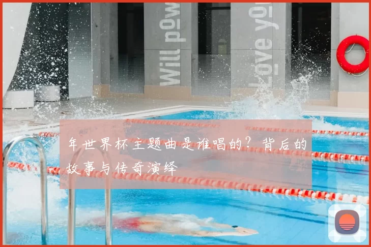 年世界杯主题曲是谁唱的？背后的故事与传奇演绎