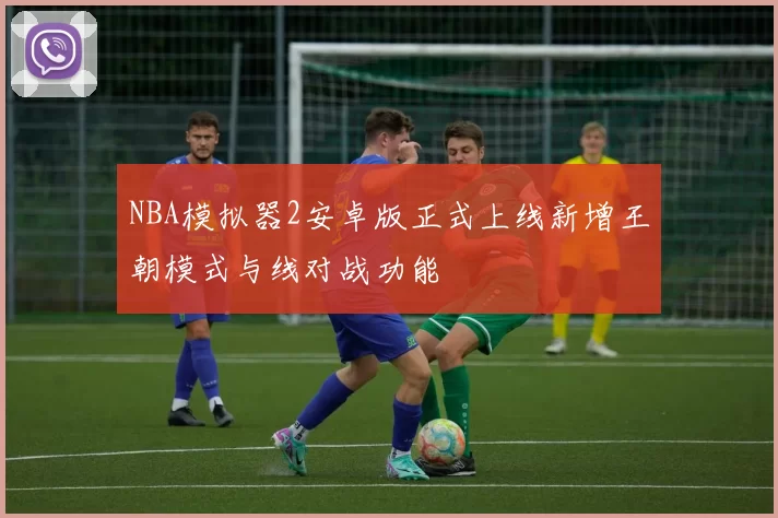 NBA模拟器2安卓版正式上线新增王朝模式与线对战功能