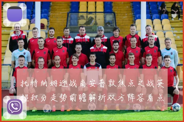 托特纳姆迎战南安普敦焦点之战英超积分走势前瞻解析双方阵容看点