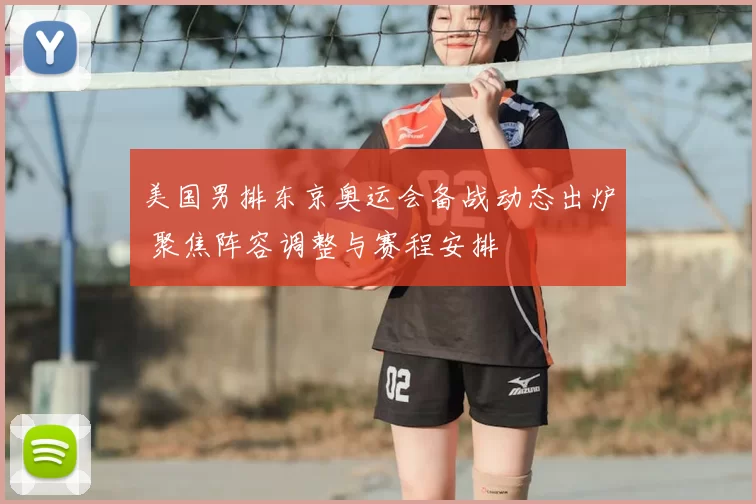 美国男排东京奥运会备战动态出炉 聚焦阵容调整与赛程安排