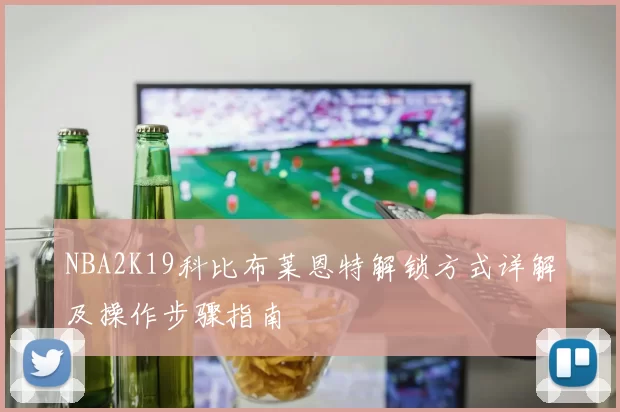 NBA2K19科比布莱恩特解锁方式详解及操作步骤指南