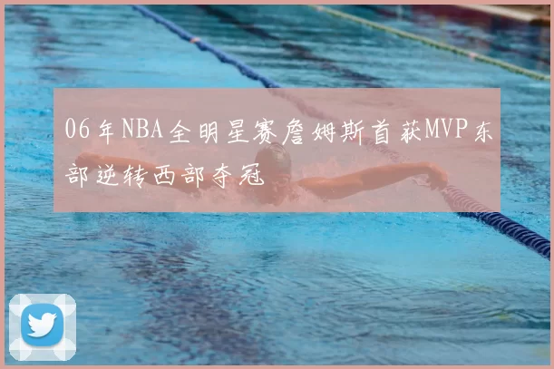 06年NBA全明星赛詹姆斯首获MVP东部逆转西部夺冠