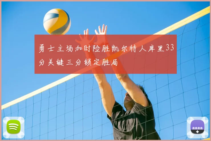 勇士主场加时险胜凯尔特人库里33分关键三分锁定胜局