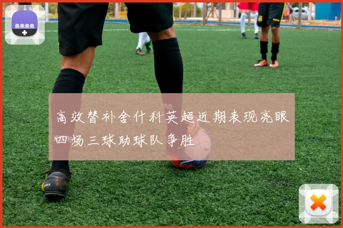 高效替补舍什科英超近期表现亮眼四场三球助球队争胜