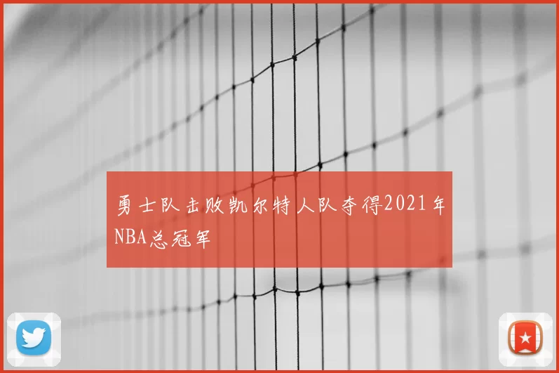勇士队击败凯尔特人队夺得2021年NBA总冠军