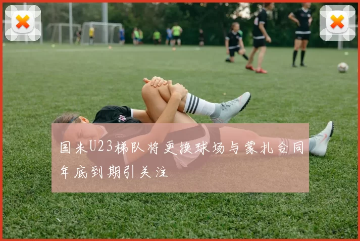 国米U23梯队将更换球场与蒙扎合同年底到期引关注