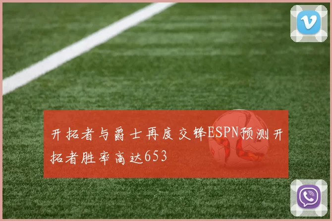 开拓者与爵士再度交锋ESPN预测开拓者胜率高达653