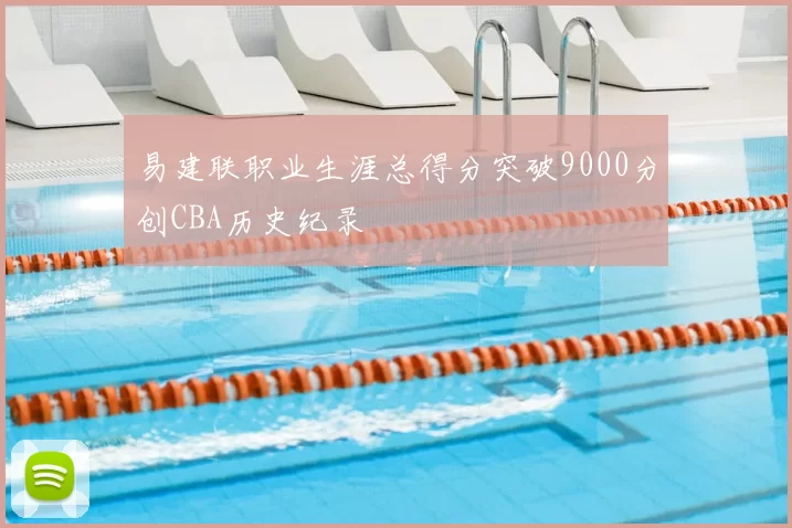 易建联职业生涯总得分突破9000分创CBA历史纪录
