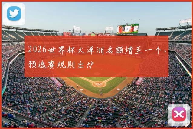 2026世界杯大洋洲名额增至一个，预选赛规则出炉