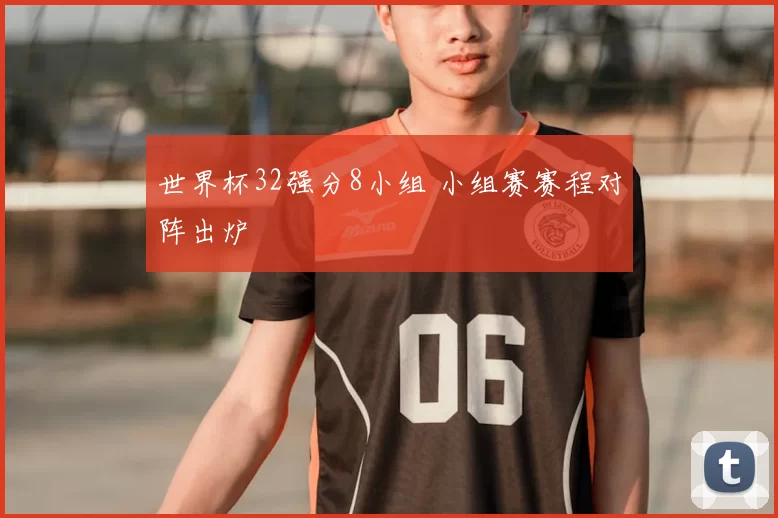 世界杯32强分8小组 小组赛赛程对阵出炉