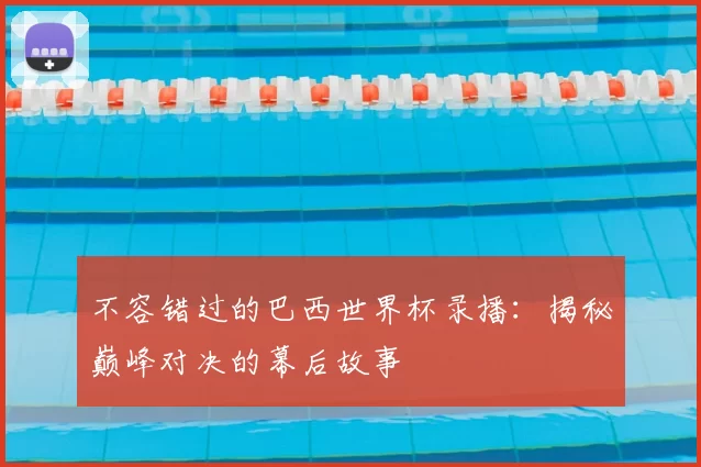 不容错过的巴西世界杯录播：揭秘巅峰对决的幕后故事
