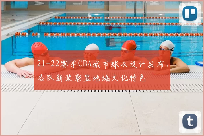21-22赛季CBA城市球衣设计发布，各队新装彰显地域文化特色