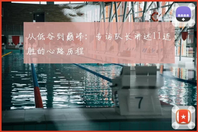 从低谷到巅峰:专访队长讲述11连胜的心路历程