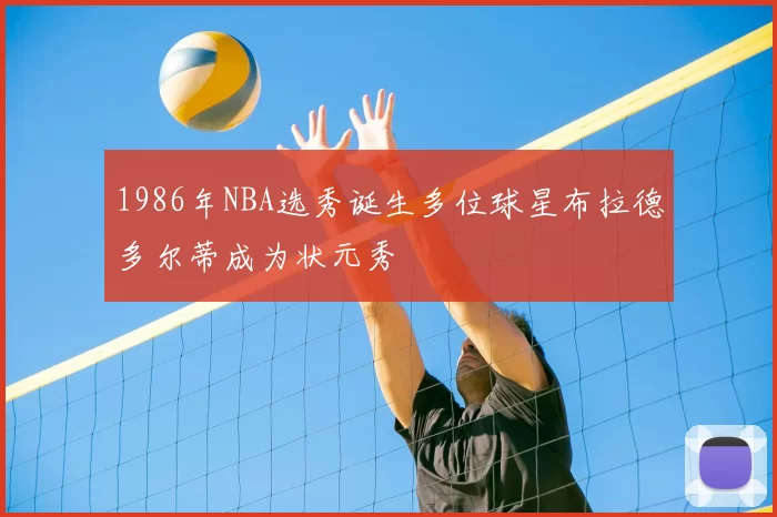 1986年NBA选秀诞生多位球星布拉德多尔蒂成为状元秀