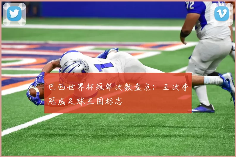 巴西世界杯冠军次数盘点:五次夺冠成足球王国标志