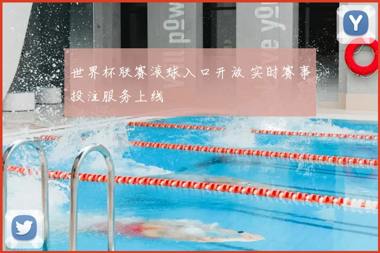 世界杯联赛滚球入口开放 实时赛事投注服务上线