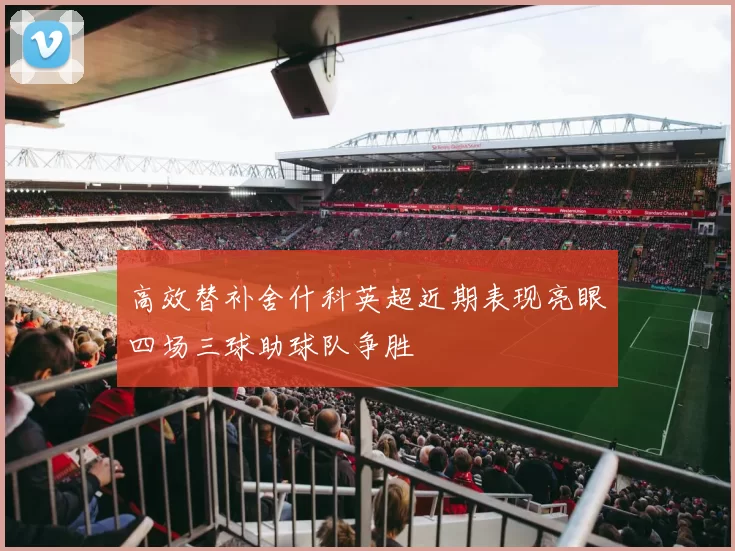 高效替补舍什科英超近期表现亮眼四场三球助球队争胜