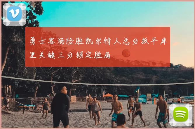 勇士客场险胜凯尔特人总分扳平库里关键三分锁定胜局