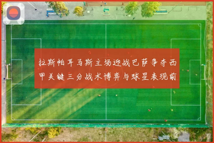 拉斯帕耳马斯主场迎战巴萨争夺西甲关键三分战术博弈与球星表现前瞻